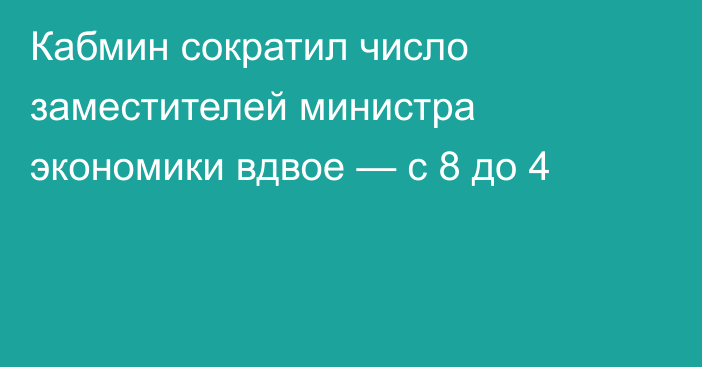 Кабмин сократил число заместителей министра экономики вдвое — с 8 до 4