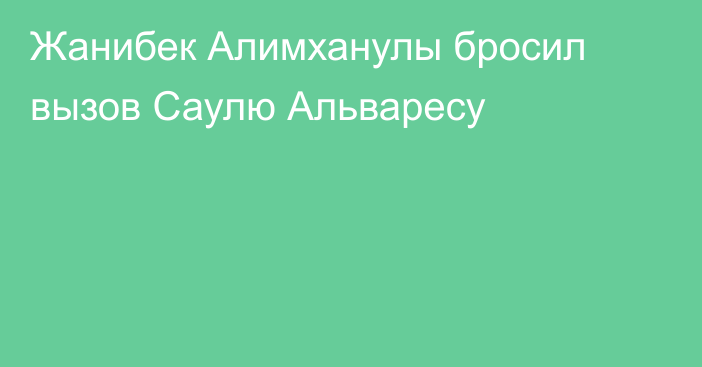 Жанибек Алимханулы бросил вызов Саулю Альваресу