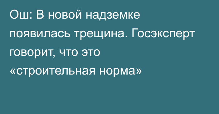 Ош: В новой надземке появилась трещина. Госэксперт говорит, что это «строительная норма»