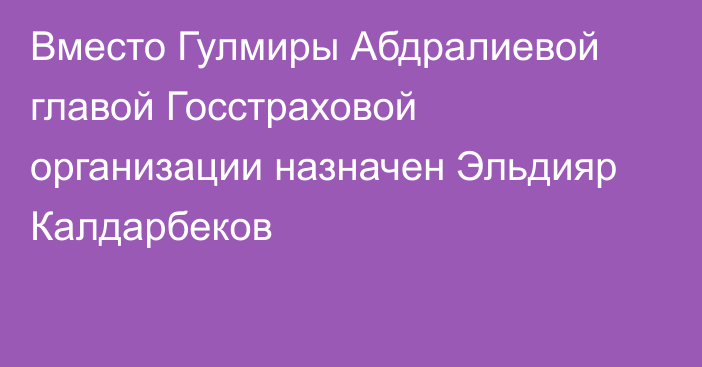 Вместо Гулмиры Абдралиевой главой Госстраховой организации назначен Эльдияр Калдарбеков