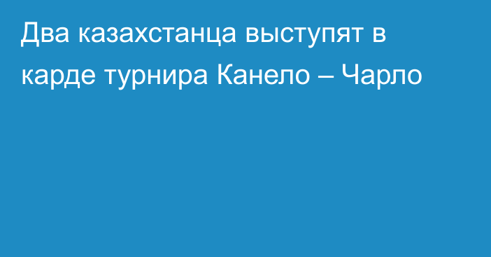 Два казахстанца выступят в карде турнира Канело – Чарло