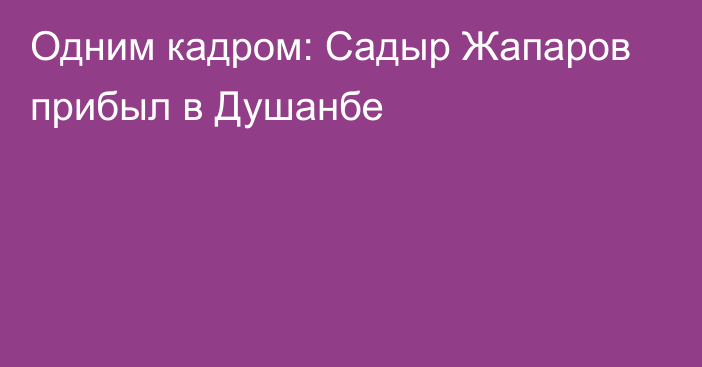 Одним кадром: Садыр Жапаров прибыл в Душанбе