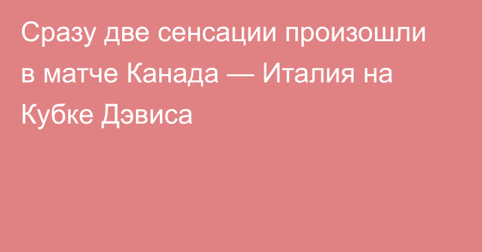 Сразу две сенсации произошли в матче Канада — Италия на Кубке Дэвиса