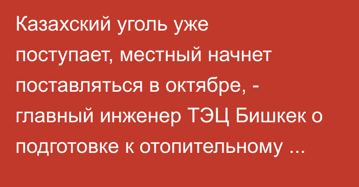 Казахский уголь уже поступает, местный начнет поставляться в октябре, - главный инженер ТЭЦ Бишкек о подготовке к отопительному сезону