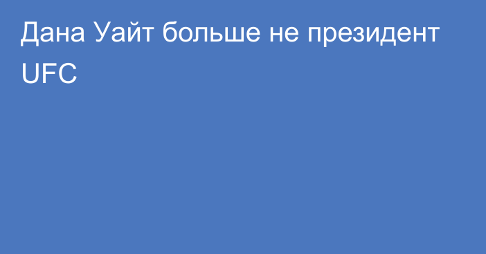 Дана Уайт больше не президент UFC