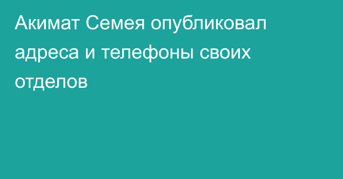 Акимат Семея опубликовал адреса и телефоны своих отделов