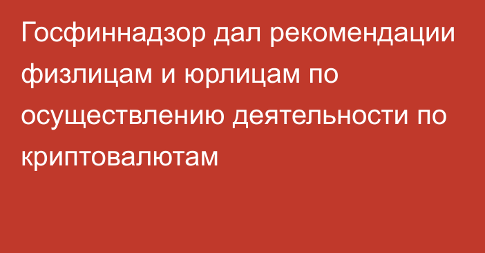 Госфиннадзор дал рекомендации физлицам и юрлицам по осуществлению деятельности по криптовалютам