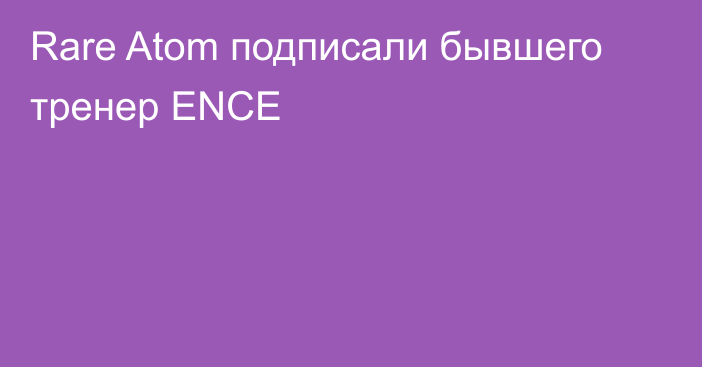 Rare Atom подписали бывшего тренер ENCE