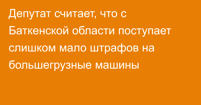 Депутат считает, что с Баткенской области поступает слишком мало штрафов на большегрузные машины