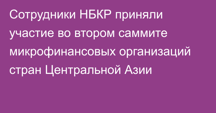 Сотрудники НБКР приняли участие во втором саммите микрофинансовых организаций стран Центральной Азии