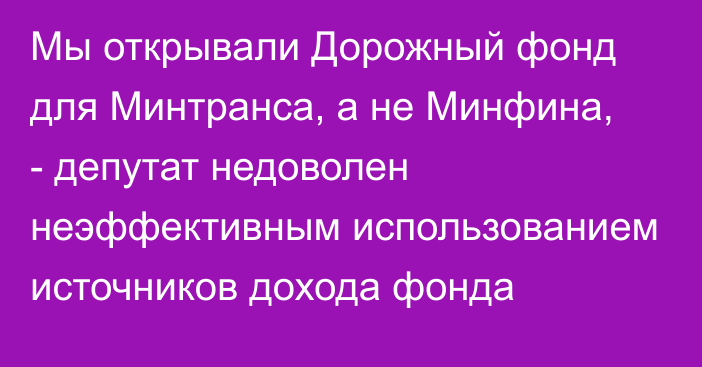 Мы открывали Дорожный фонд для Минтранса, а не Минфина, - депутат недоволен неэффективным использованием источников дохода фонда