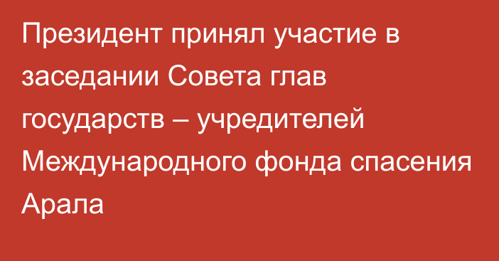 Президент принял участие в заседании Совета глав государств – учредителей Международного фонда спасения Арала