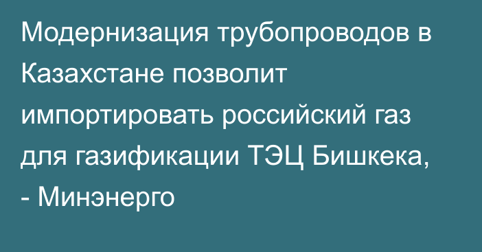 Модернизация трубопроводов в Казахстане позволит импортировать российский газ для газификации ТЭЦ Бишкека, - Минэнерго