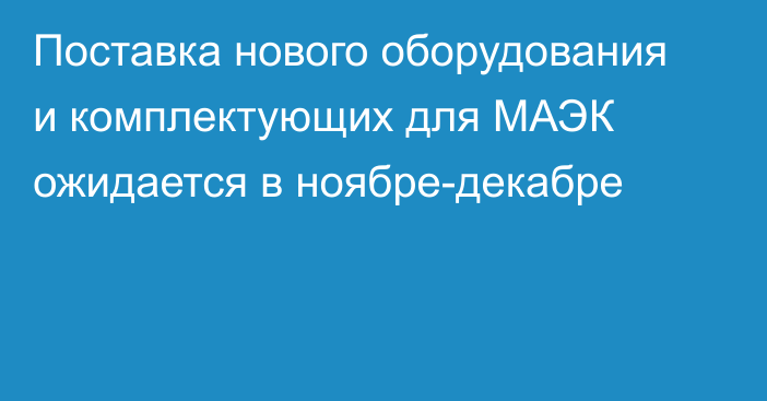 Поставка нового оборудования и комплектующих для МАЭК ожидается в ноябре-декабре