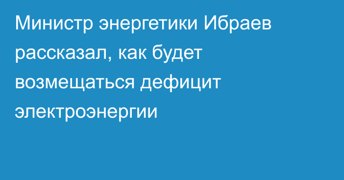 Министр энергетики Ибраев рассказал, как будет возмещаться дефицит электроэнергии