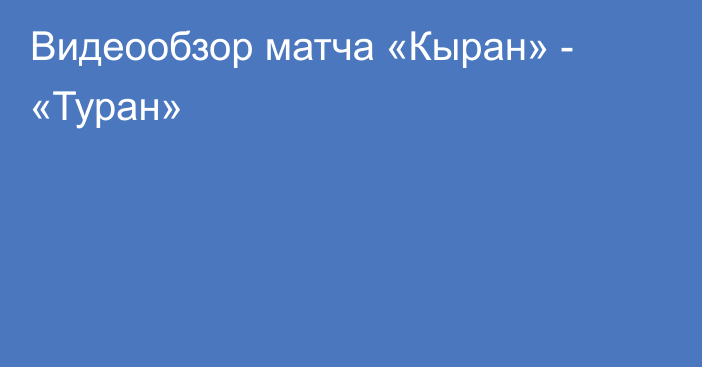 Видеообзор матча «Кыран» - «Туран»