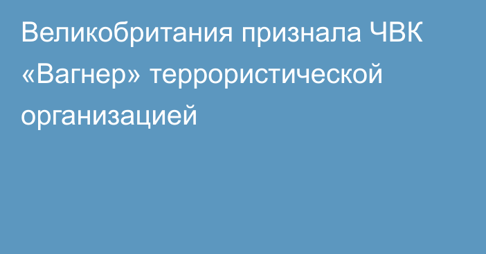 Великобритания признала ЧВК «Вагнер» террористической организацией