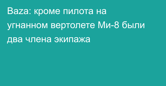 Baza: кроме пилота на угнанном вертолете Ми-8 были два члена экипажа