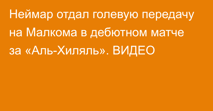 Неймар отдал голевую передачу на Малкома в дебютном матче за «Аль-Хиляль». ВИДЕО