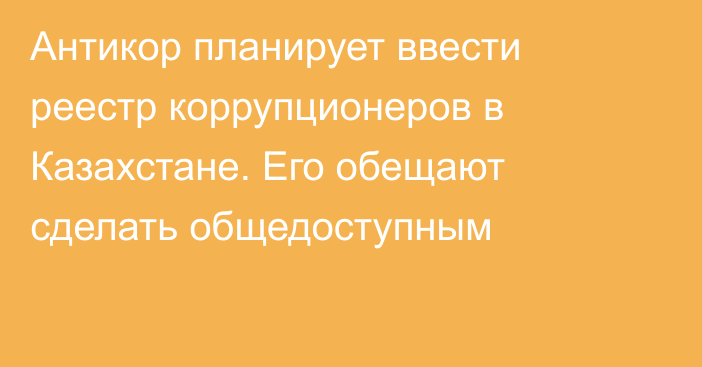 Антикор планирует ввести реестр коррупционеров в Казахстане. Его обещают сделать общедоступным