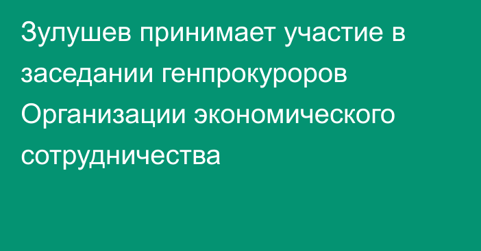 Зулушев принимает участие в заседании генпрокуроров Организации экономического сотрудничества