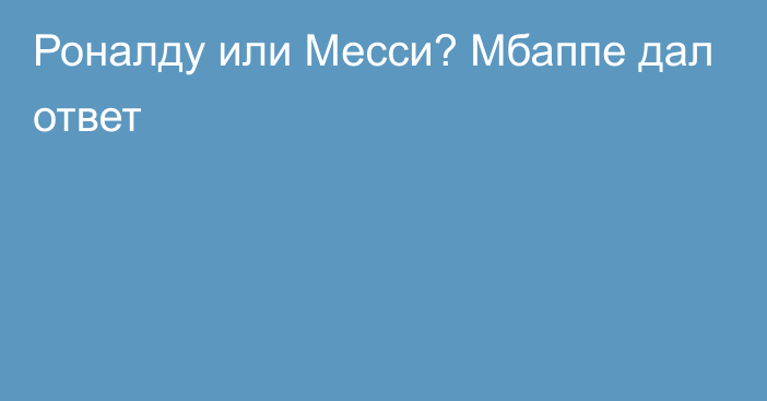 Роналду или Месси? Мбаппе дал ответ