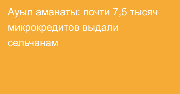 Ауыл аманаты: почти 7,5 тысяч микрокредитов выдали сельчанам