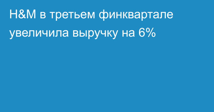 H&M в третьем финквартале увеличила выручку на 6%