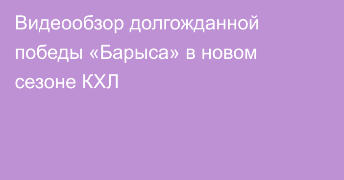 Видеообзор долгожданной победы «Барыса» в новом сезоне КХЛ