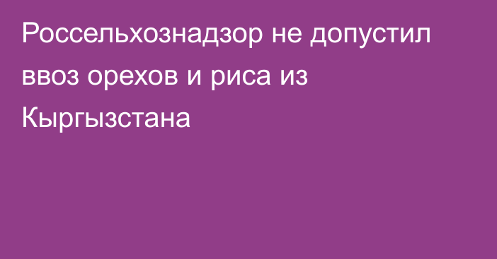 Россельхознадзор не допустил ввоз орехов и риса из Кыргызстана