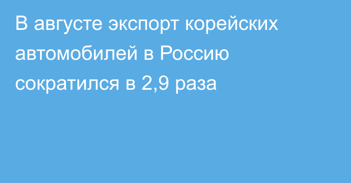 В августе экспорт корейских автомобилей в Россию сократился в 2,9 раза