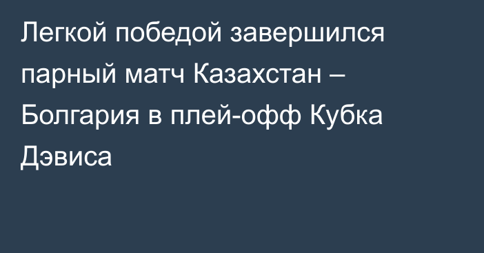 Легкой победой завершился парный матч Казахстан – Болгария в плей-офф Кубка Дэвиса