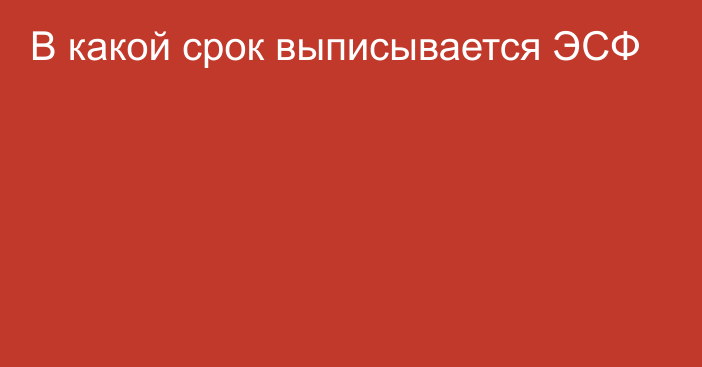 В какой срок выписывается ЭСФ