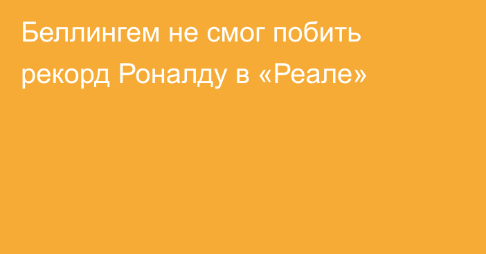 Беллингем не смог побить рекорд Роналду в «Реале»