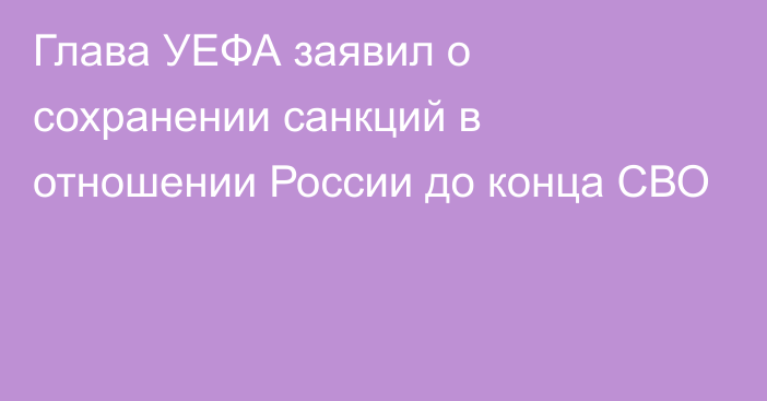 Глава УЕФА заявил о сохранении санкций в отношении России до конца СВО