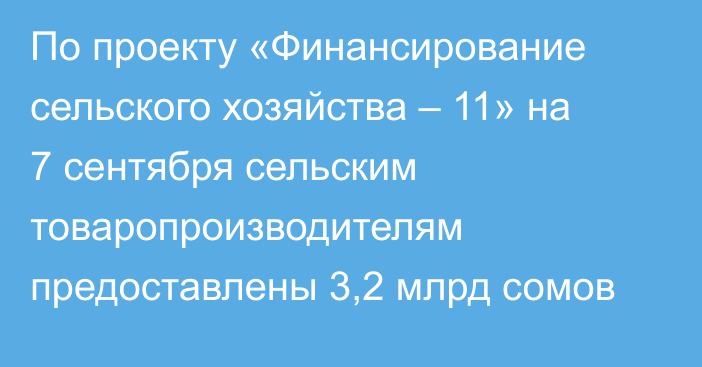 По проекту «Финансирование сельского хозяйства – 11» на 7 сентября сельским товаропроизводителям предоставлены 3,2 млрд сомов