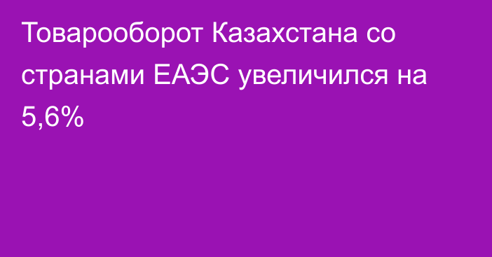 Товарооборот Казахстана со странами ЕАЭС увеличился на 5,6%