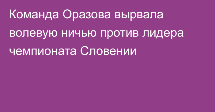 Команда Оразова вырвала волевую ничью против лидера чемпионата Словении