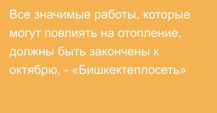 Все значимые работы, которые могут повлиять на отопление, должны быть закончены к октябрю, -  «Бишкектеплосеть»