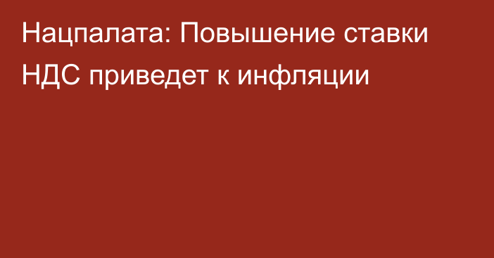 Нацпалата: Повышение ставки НДС приведет к инфляции