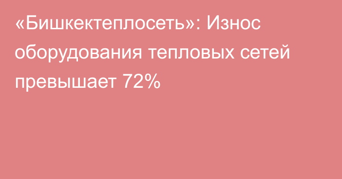 «Бишкектеплосеть»: Износ оборудования тепловых сетей превышает 72%