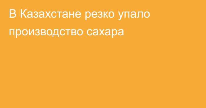 В Казахстане резко упало производство сахара