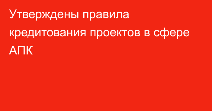 Утверждены правила кредитования проектов в сфере АПК