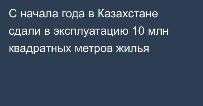 С начала года в Казахстане сдали в эксплуатацию 10 млн квадратных метров жилья