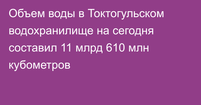 Объем воды в Токтогульском водохранилище на сегодня составил 11 млрд 610 млн кубометров