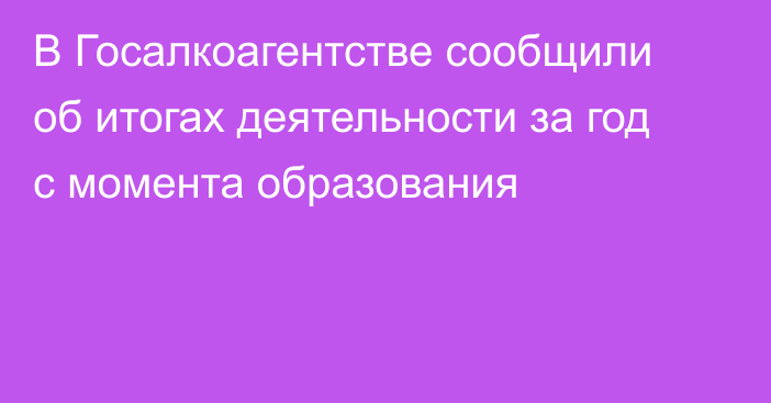 В Госалкоагентстве сообщили об итогах деятельности за год с момента образования