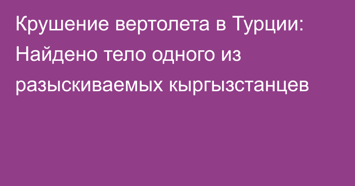 Крушение вертолета в Турции: Найдено тело одного из разыскиваемых кыргызстанцев