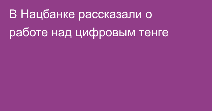 В Нацбанке рассказали о работе над цифровым тенге