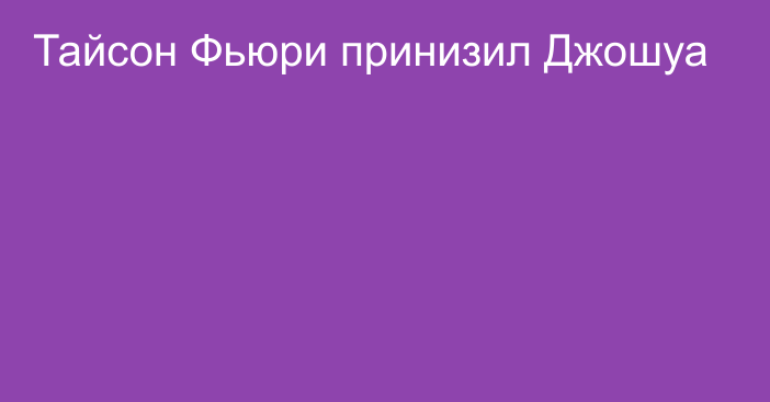 Тайсон Фьюри принизил Джошуа