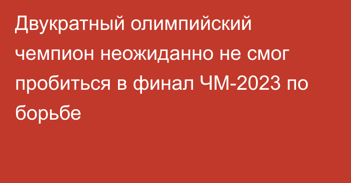 Двукратный олимпийский чемпион неожиданно не смог пробиться в финал ЧМ-2023 по борьбе